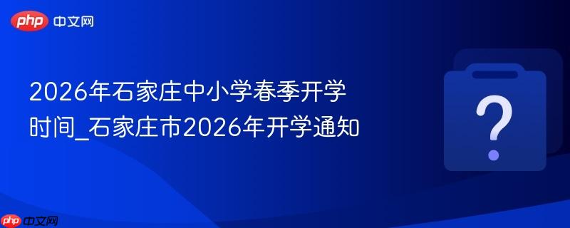 2026年石家庄中小学春季开学时间_石家庄市2026年开学通知