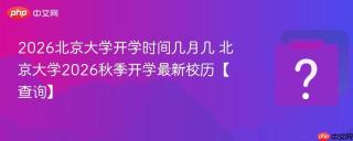 2026北京大学开学时间几月几 北京大学2026秋季开学最新校历【查询】