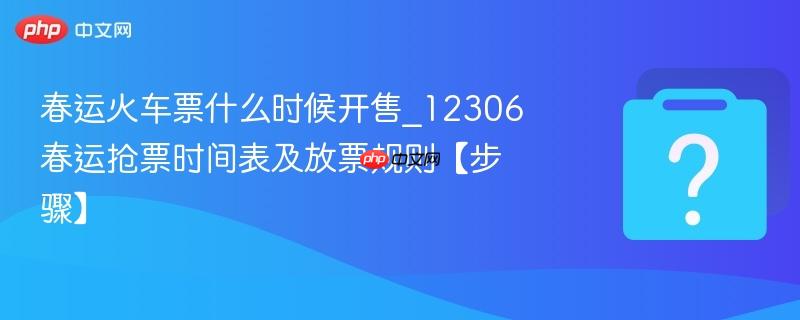 春运火车票什么时候开售_12306春运抢票时间表及放票规则【步骤】