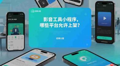 影音工具小程序上架,哪些小程序平台支持发布?