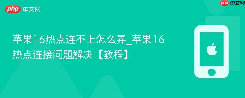 苹果16热点连不上怎么弄_苹果16热点连接问题解决【教程】