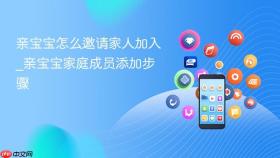 亲宝宝怎么邀请家人加入_亲宝宝家庭成员添加步骤