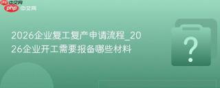 2026企业复工复产申请流程_2026企业开工需要报备哪些材料
