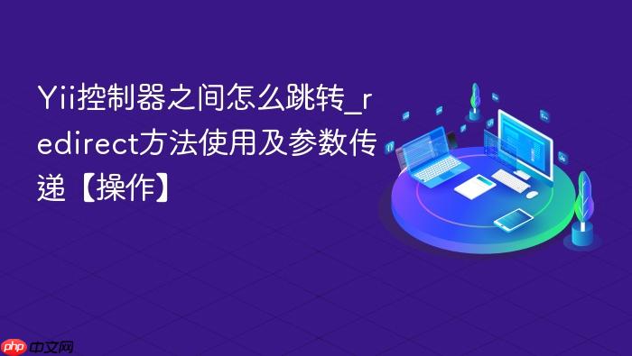 yii控制器之间怎么跳转_redirect方法使用及参数传递【操作】