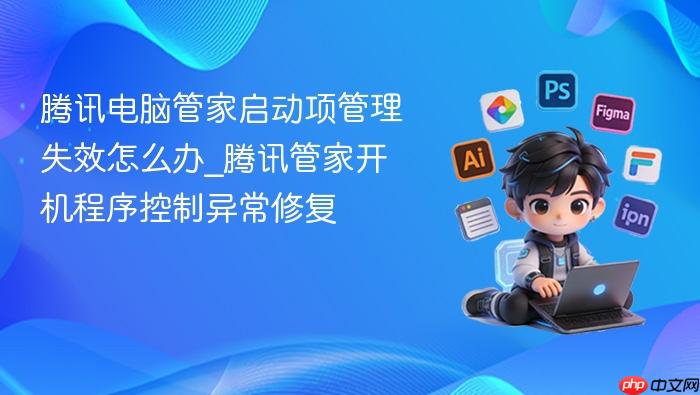 腾讯电脑管家启动项管理失效怎么办_腾讯管家开机程序控制异常修复