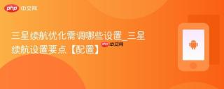 三星续航优化需调哪些设置_三星续航设置要点【配置】