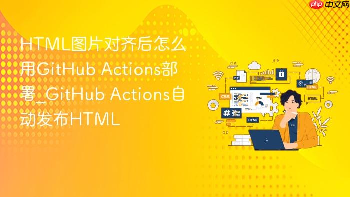 html图片对齐后怎么用github actions部署_github actions自动发布html