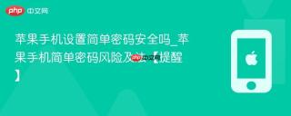 苹果手机设置简单密码安全吗_苹果手机简单密码风险及法【提醒】
