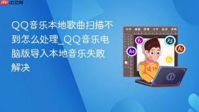QQ音乐本地歌曲扫描不到怎么处理_QQ音乐电脑版导入本地音乐失败解决