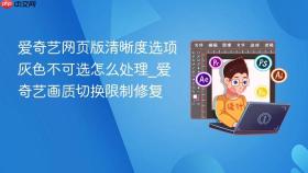 爱奇艺网页版清晰度选项灰色不可选怎么处理_爱奇艺画质切换限制修复