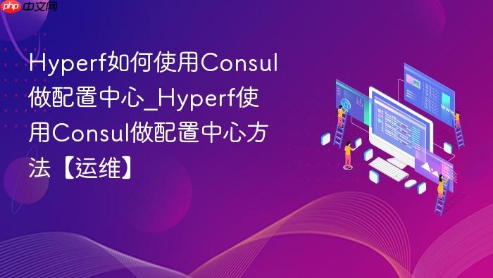 hyperf如何使用consul做配置中心_hyperf使用consul做配置中心方法【运维】