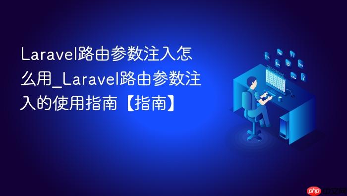 laravel路由参数注入怎么用_laravel路由参数注入的使用指南【指南】