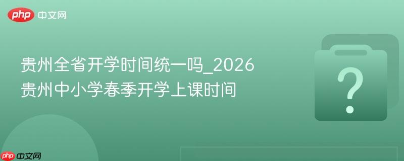 贵州全省开学时间统一吗_2026贵州中小学春季开学上课时间