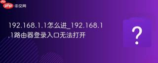 192.168.1.1怎么进_192.168.1.1路由器登录入口无法打开