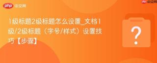 1级标题2级标题怎么设置_文档1级/2级标题(字号/样式)设置技巧【步骤】