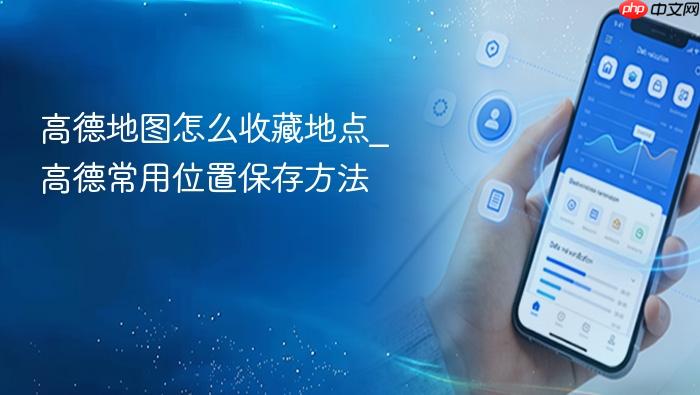 高德地图怎么收藏地点_高德常用位置保存方法