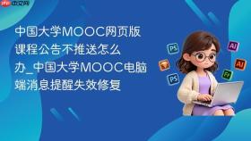 中国大学mooc网页版课程公告不推送怎么办_中国大学mooc电脑端消息提醒失效修复