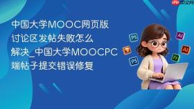 中国大学mooc网页版讨论区发帖失败怎么解决_中国大学moocpc端帖子提交错误修复