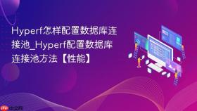 Hyperf怎样配置数据库连接池_Hyperf配置数据库连接池方法【性能】