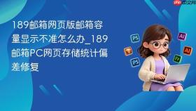 189邮箱网页版邮箱容量显示不准怎么办_189邮箱pc网页存储统计偏差修复