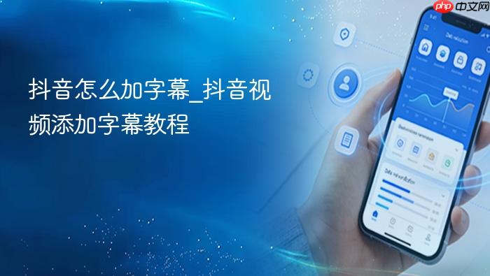 抖音怎么加字幕_抖音视频添加字幕教程