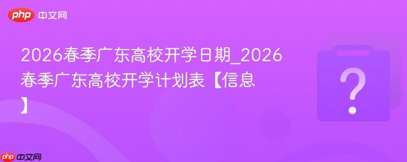 2026春季广东高校开学日期_2026春季广东高校开学计划表【信息】