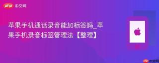 苹果手机通话录音能加标签吗_苹果手机录音标签管理法【整理】