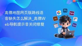 高德地图网页版路线语音缺失怎么解决_高德Web导航提示音关闭修复