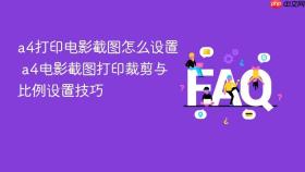 a4打印电影截图怎么设置 a4电影截图打印裁剪与比例设置技巧