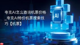 夸克ai怎么查询机票价格_夸克ai特价机票搜索技巧【机票】