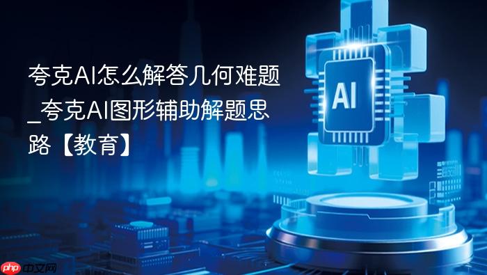 夸克ai怎么解答几何难题_夸克ai图形辅助解题思路【教育】
