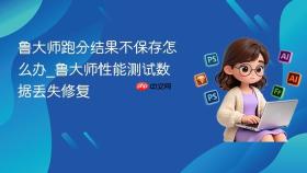 鲁大师跑分结果不保存怎么办_鲁大师性能测试数据丢失修复