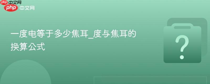 一度电等于多少焦耳_度与焦耳的换算公式