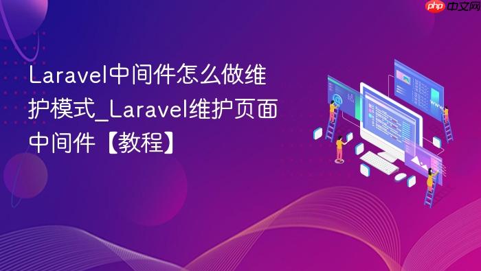 laravel中间件怎么做维护模式_laravel维护页面中间件【教程】