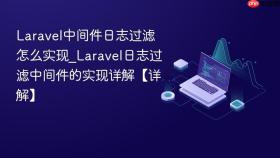 Laravel中间件日志过滤怎么实现_Laravel日志过滤中间件的实现详解【详解】