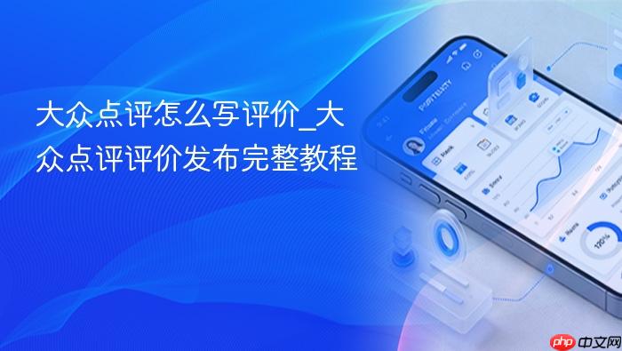 大众点评怎么写评价_大众点评评价发布完整教程