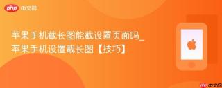 苹果手机截长图能截设置页面吗_苹果手机设置截长图【技巧】