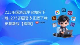 233乐园游戏平台如何下载_233乐园官方正版下载安装教程【指南】