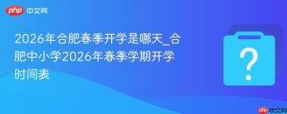 2026年合肥春季开学是哪天_合肥中小学2026年春季学期开学时间表