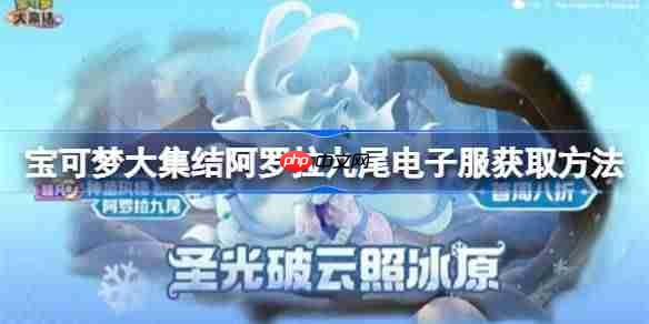 宝可梦大集结阿罗拉九尾电子服获取方法-宝可梦大集结阿罗拉九尾电子服怎么获取