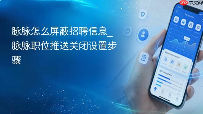 脉脉怎么屏蔽招聘信息_脉脉职位推送关闭设置步骤