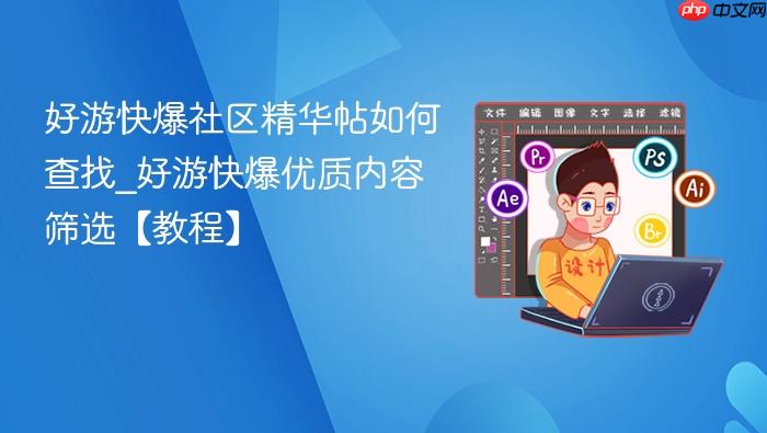 好游快爆社区精华帖如何查找_好游快爆优质内容筛选【教程】