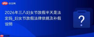 2026年三八妇女节放假半天是法定吗_妇女节放假法律依据及补假说明