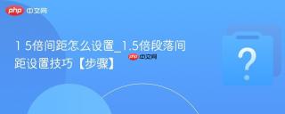1 5倍间距怎么设置_1.5倍段落间距设置技巧【步骤】
