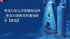 夸克ai怎么识别猫狗品种_夸克ai宠物百科查询助手【萌宠】