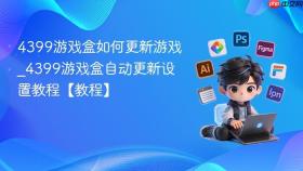 4399游戏盒如何更新游戏_4399游戏盒自动更新设置教程【教程】