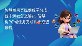 智慧树网页版课程学习成就未解锁怎么解决_智慧树pc端任务完成判定延迟修复