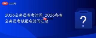 2026公务员省考时间_2026各省公务员考试报名时间汇总