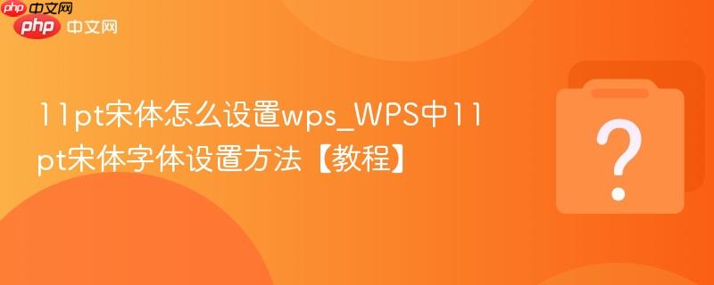 11pt宋体怎么设置wps_wps中11pt宋体字体设置方法【教程】