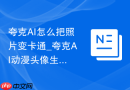 夸克AI怎么把照片变卡通_夸克AI动漫头像生成玩法【特效】